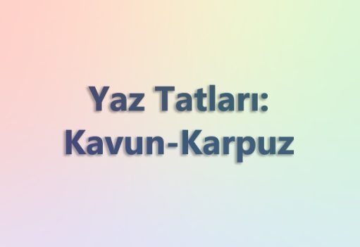 Yaz Tatları: Şimdi Kavun-Karpuz Zamanıdır