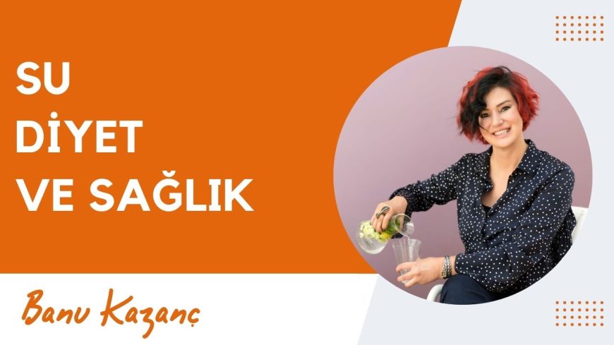 Su, Diyet ve Sağlık | Beslenme ve Diyet Uzmanı Banu Kazanç