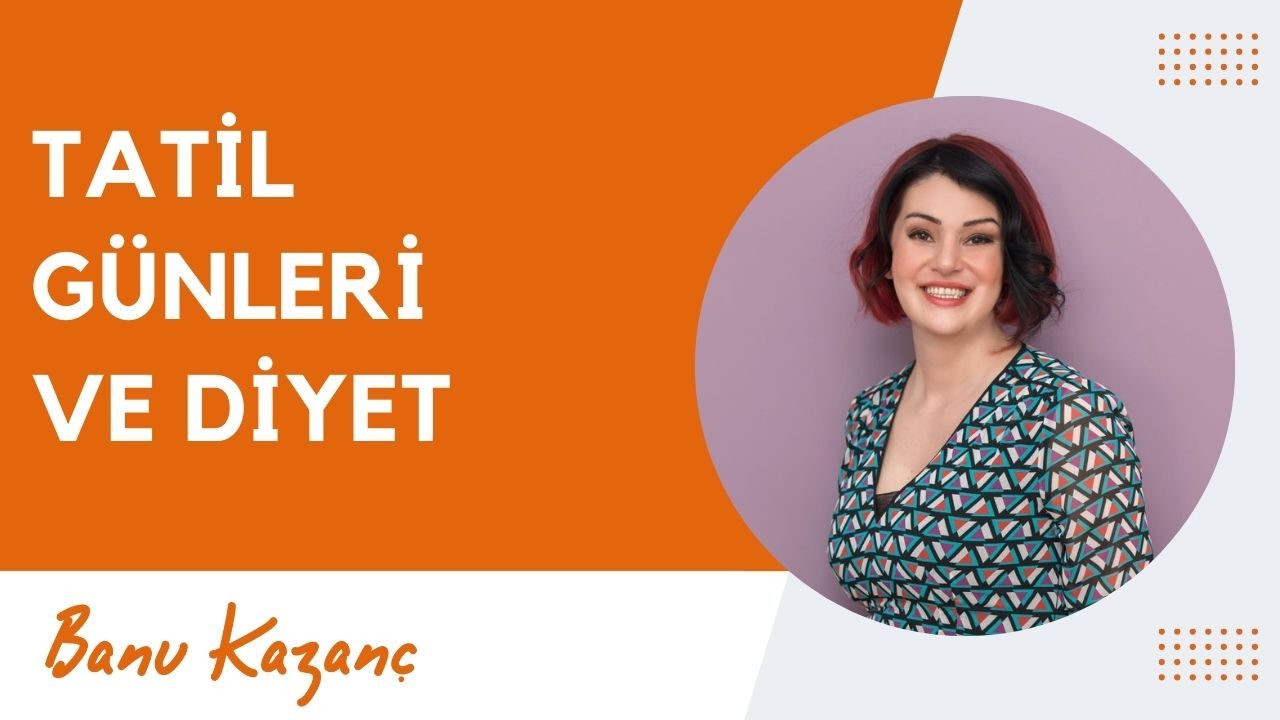 Tatil Günleri ve Diyet | Beslenme ve Diyet Uzmanı Banu Kazanç