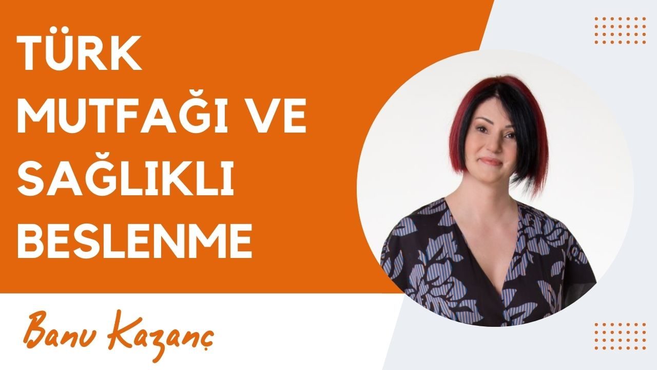 Türk Mutfağı ve Sağlıklı Beslenme | Beslenme ve Diyet Uzmanı Banu Kazanç