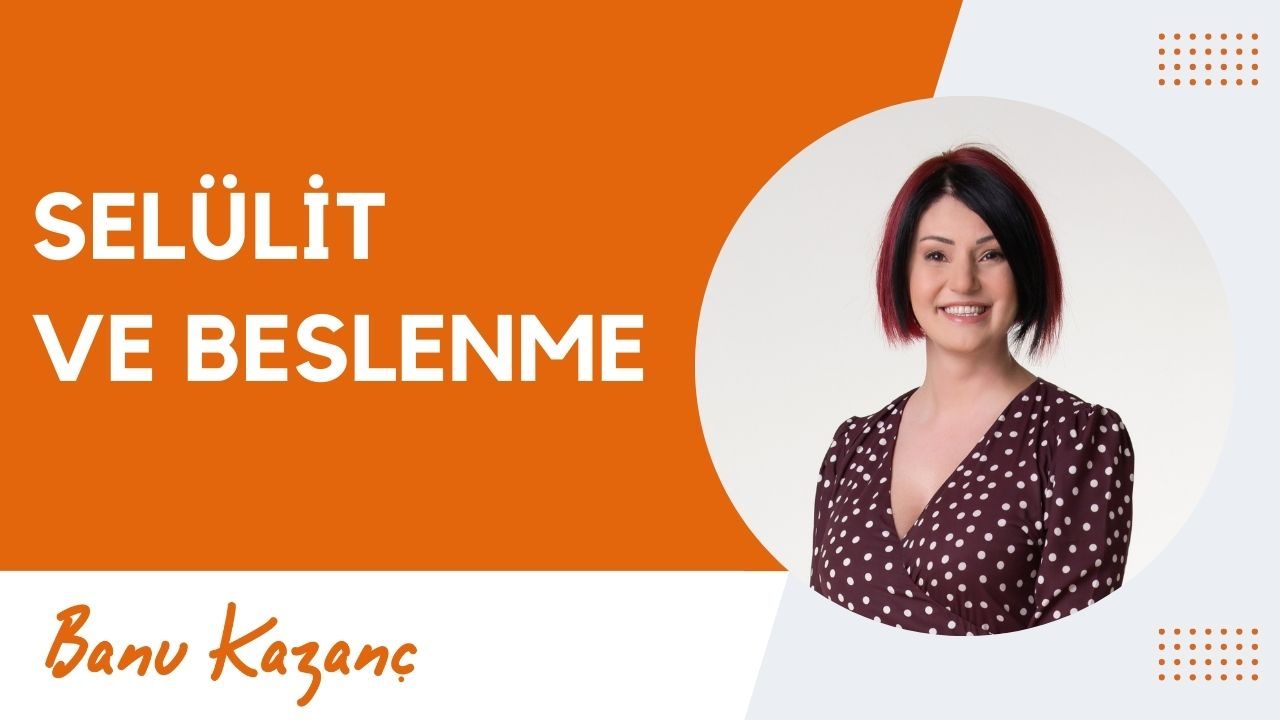 Selülit ve Beslenme | Beslenme ve Diyet Uzmanı Banu Kazanç
